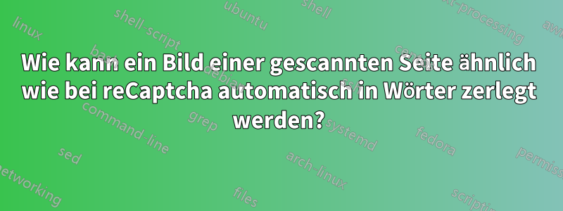 Wie kann ein Bild einer gescannten Seite ähnlich wie bei reCaptcha automatisch in Wörter zerlegt werden?