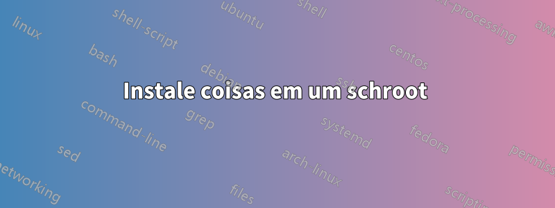 Instale coisas em um schroot