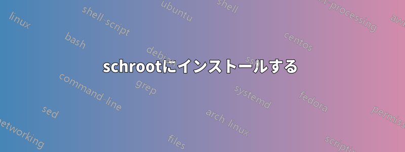 schrootにインストールする