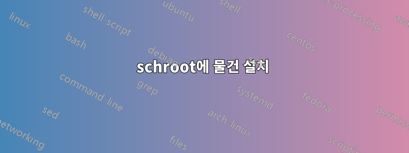 schroot에 물건 설치