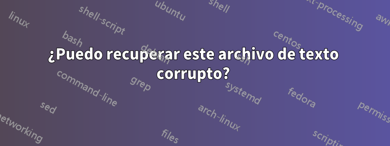 ¿Puedo recuperar este archivo de texto corrupto?