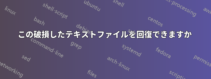 この破損したテキストファイルを回復できますか