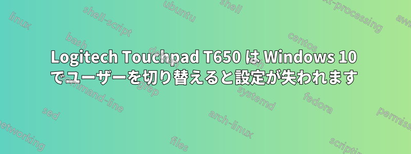 Logitech Touchpad T650 は Windows 10 でユーザーを切り替えると設定が失われます