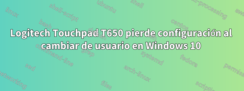 Logitech Touchpad T650 pierde configuración al cambiar de usuario en Windows 10