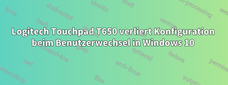 Logitech Touchpad T650 verliert Konfiguration beim Benutzerwechsel in Windows 10