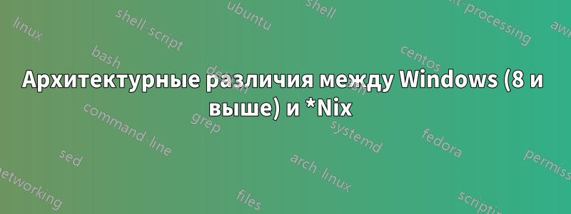 Архитектурные различия между Windows (8 и выше) и *Nix 