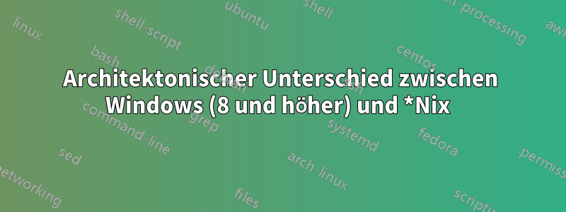 Architektonischer Unterschied zwischen Windows (8 und höher) und *Nix 