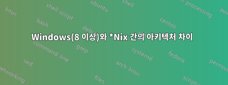 Windows(8 이상)와 *Nix 간의 아키텍처 차이 