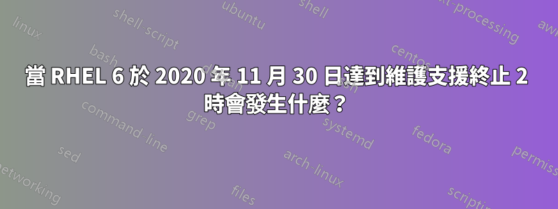 當 RHEL 6 於 2020 年 11 月 30 日達到維護支援終止 2 時會發生什麼？