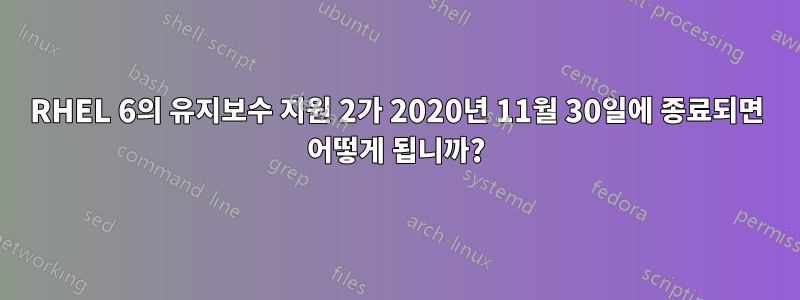 RHEL 6의 유지보수 지원 2가 2020년 11월 30일에 종료되면 어떻게 됩니까?