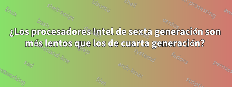 ¿Los procesadores Intel de sexta generación son más lentos que los de cuarta generación?