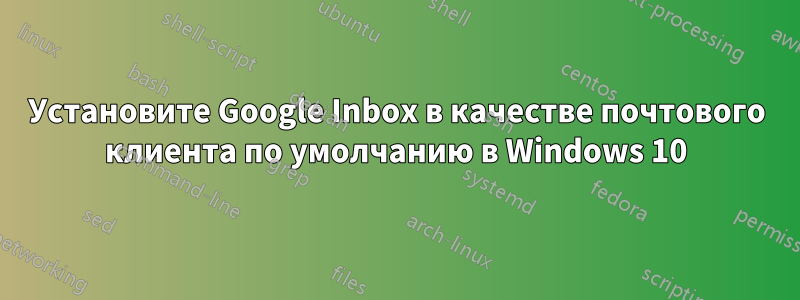 Установите Google Inbox в качестве почтового клиента по умолчанию в Windows 10