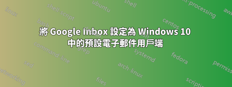 將 Google Inbox 設定為 Windows 10 中的預設電子郵件用戶端