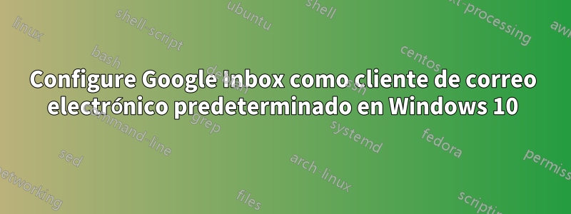 Configure Google Inbox como cliente de correo electrónico predeterminado en Windows 10