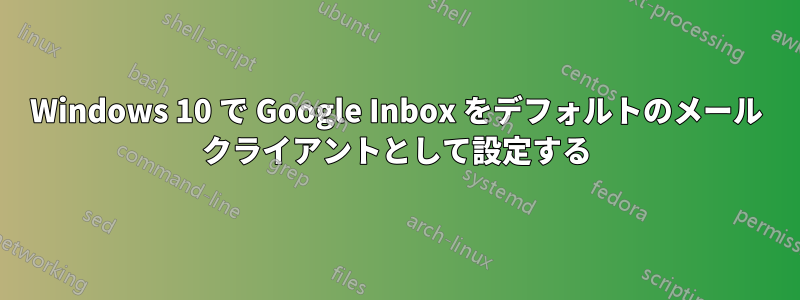 Windows 10 で Google Inbox をデフォルトのメール クライアントとして設定する