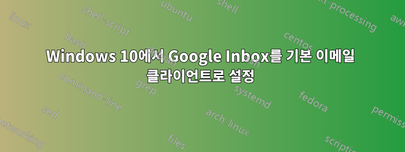 Windows 10에서 Google Inbox를 기본 이메일 클라이언트로 설정