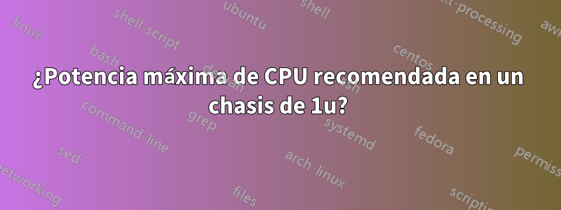 ¿Potencia máxima de CPU recomendada en un chasis de 1u?