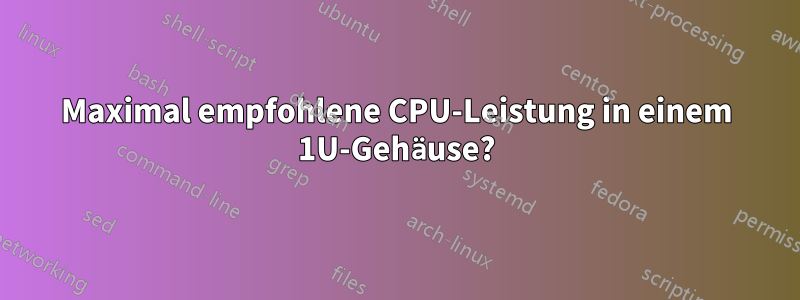 Maximal empfohlene CPU-Leistung in einem 1U-Gehäuse?