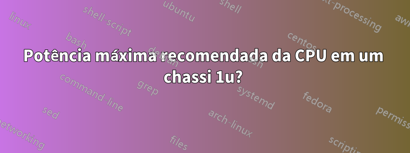 Potência máxima recomendada da CPU em um chassi 1u?