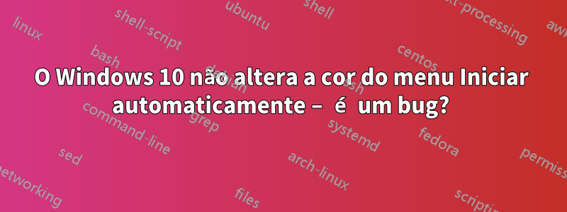 O Windows 10 não altera a cor do menu Iniciar automaticamente – é um bug?