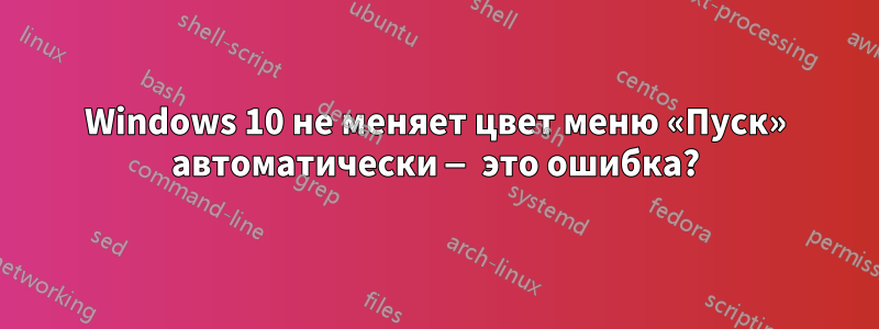 Windows 10 не меняет цвет меню «Пуск» автоматически — это ошибка?