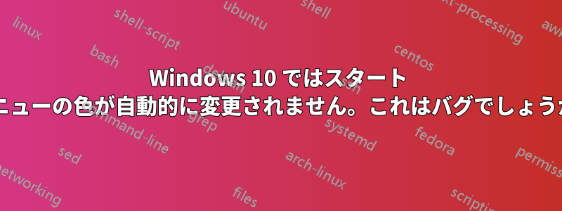 Windows 10 ではスタート メニューの色が自動的に変更されません。これはバグでしょうか?