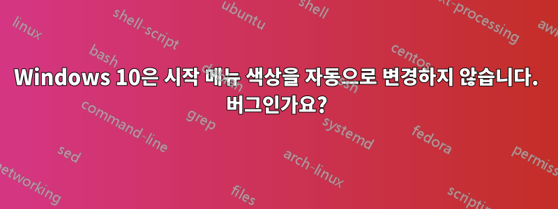 Windows 10은 시작 메뉴 색상을 자동으로 변경하지 않습니다. 버그인가요?