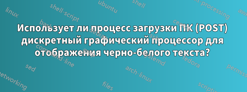 Использует ли процесс загрузки ПК (POST) дискретный графический процессор для отображения черно-белого текста?