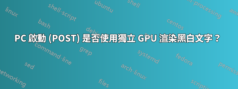 PC 啟動 (POST) 是否使用獨立 GPU 渲染黑白文字？