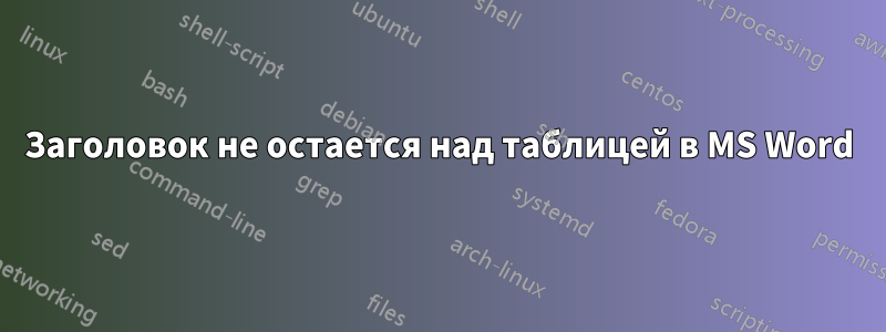 Заголовок не остается над таблицей в MS Word