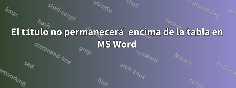 El título no permanecerá encima de la tabla en MS Word