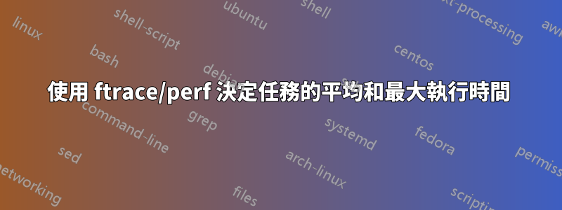 使用 ftrace/perf 決定任務的平均和最大執行時間