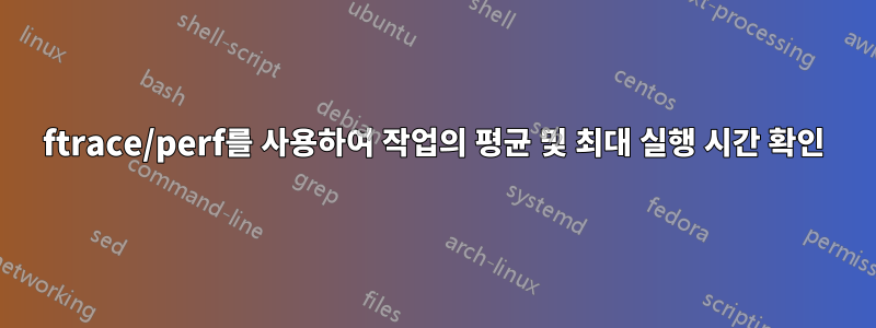 ftrace/perf를 사용하여 작업의 평균 및 최대 실행 시간 확인