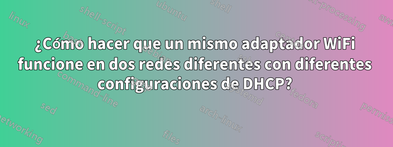 ¿Cómo hacer que un mismo adaptador WiFi funcione en dos redes diferentes con diferentes configuraciones de DHCP?