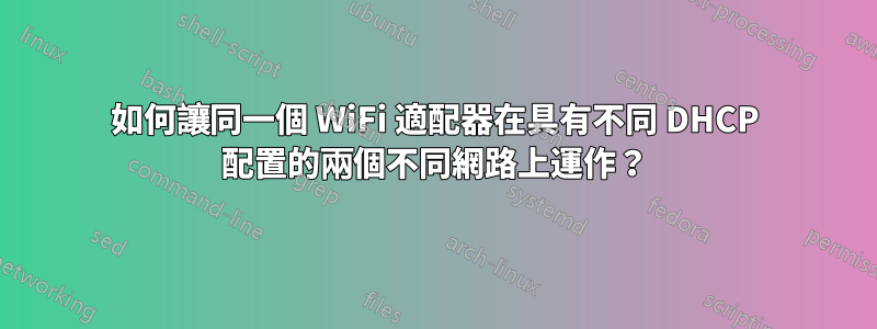 如何讓同一個 WiFi 適配器在具有不同 DHCP 配置的兩個不同網路上運作？