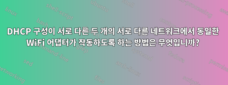 DHCP 구성이 서로 다른 두 개의 서로 다른 네트워크에서 동일한 WiFi 어댑터가 작동하도록 하는 방법은 무엇입니까?