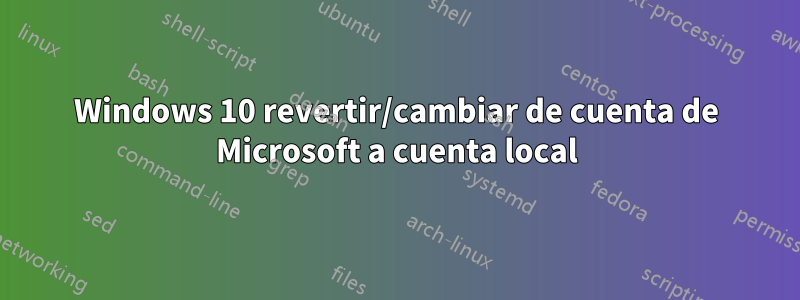 Windows 10 revertir/cambiar de cuenta de Microsoft a cuenta local