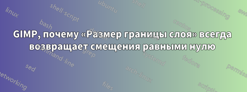 GIMP, почему «Размер границы слоя» всегда возвращает смещения равными нулю