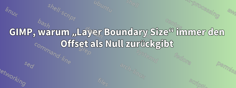 GIMP, warum „Layer Boundary Size“ immer den Offset als Null zurückgibt