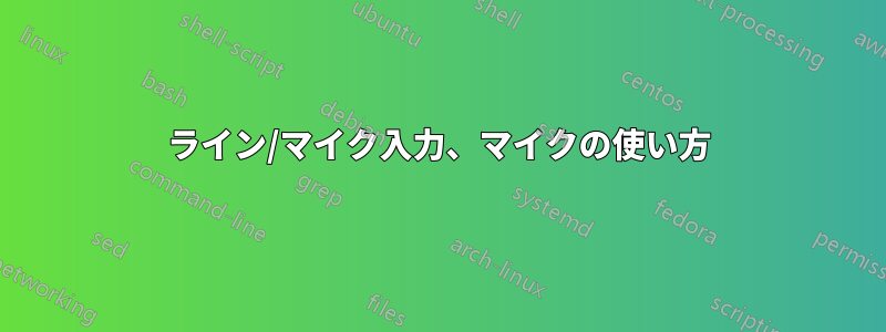 ライン/マイク入力、マイクの使い方