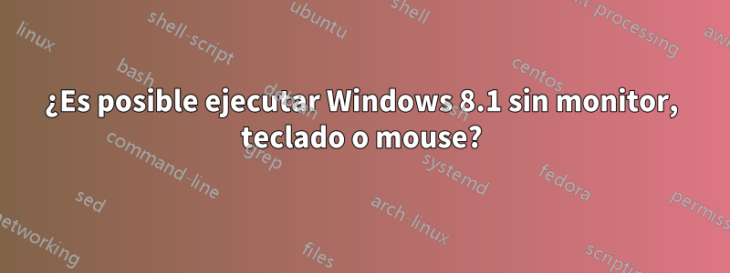 ¿Es posible ejecutar Windows 8.1 sin monitor, teclado o mouse?