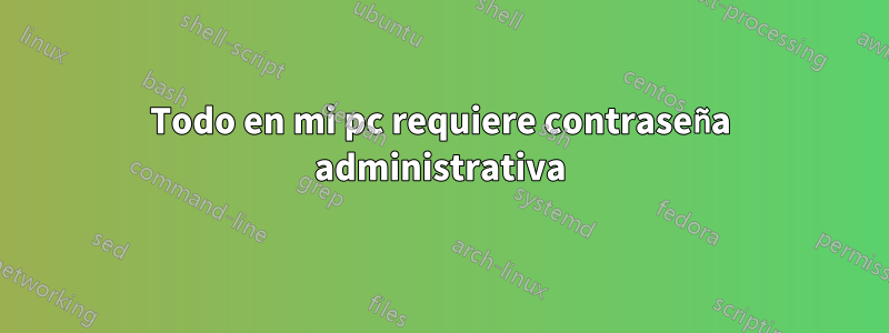 Todo en mi pc requiere contraseña administrativa