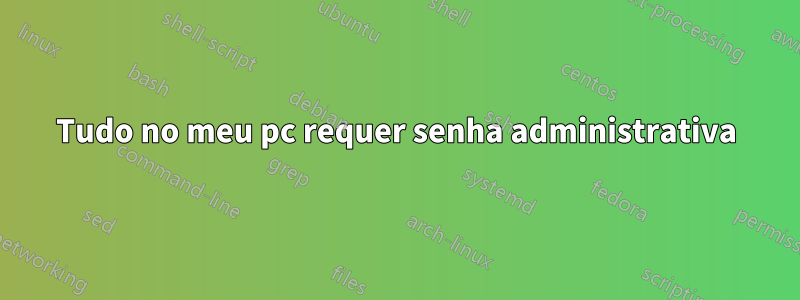 Tudo no meu pc requer senha administrativa