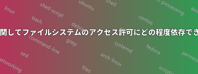 セキュリティに関してファイルシステムのアクセス許可にどの程度依存できるでしょうか?