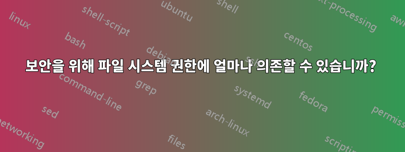 보안을 위해 파일 시스템 권한에 얼마나 의존할 수 있습니까?