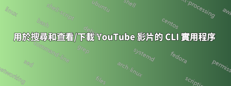 用於搜尋和查看/下載 YouTube 影片的 CLI 實用程序