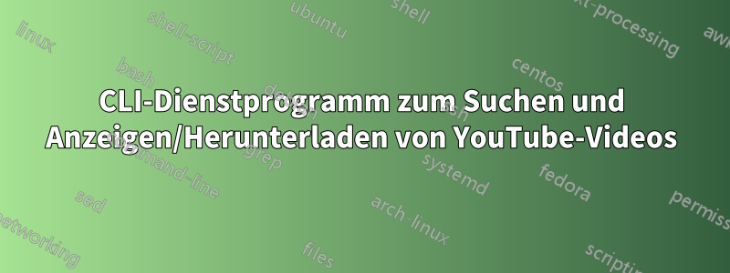 CLI-Dienstprogramm zum Suchen und Anzeigen/Herunterladen von YouTube-Videos