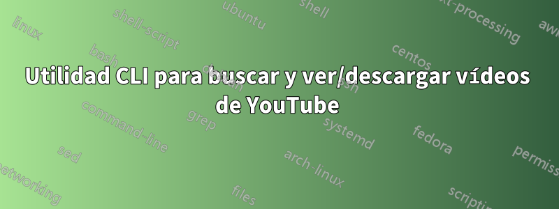 Utilidad CLI para buscar y ver/descargar vídeos de YouTube