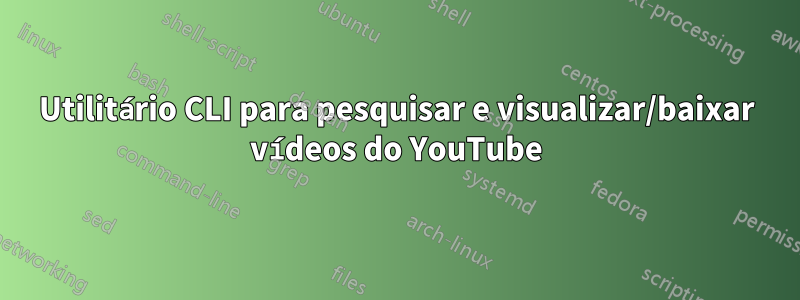 Utilitário CLI para pesquisar e visualizar/baixar vídeos do YouTube