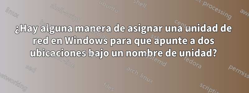 ¿Hay alguna manera de asignar una unidad de red en Windows para que apunte a dos ubicaciones bajo un nombre de unidad?